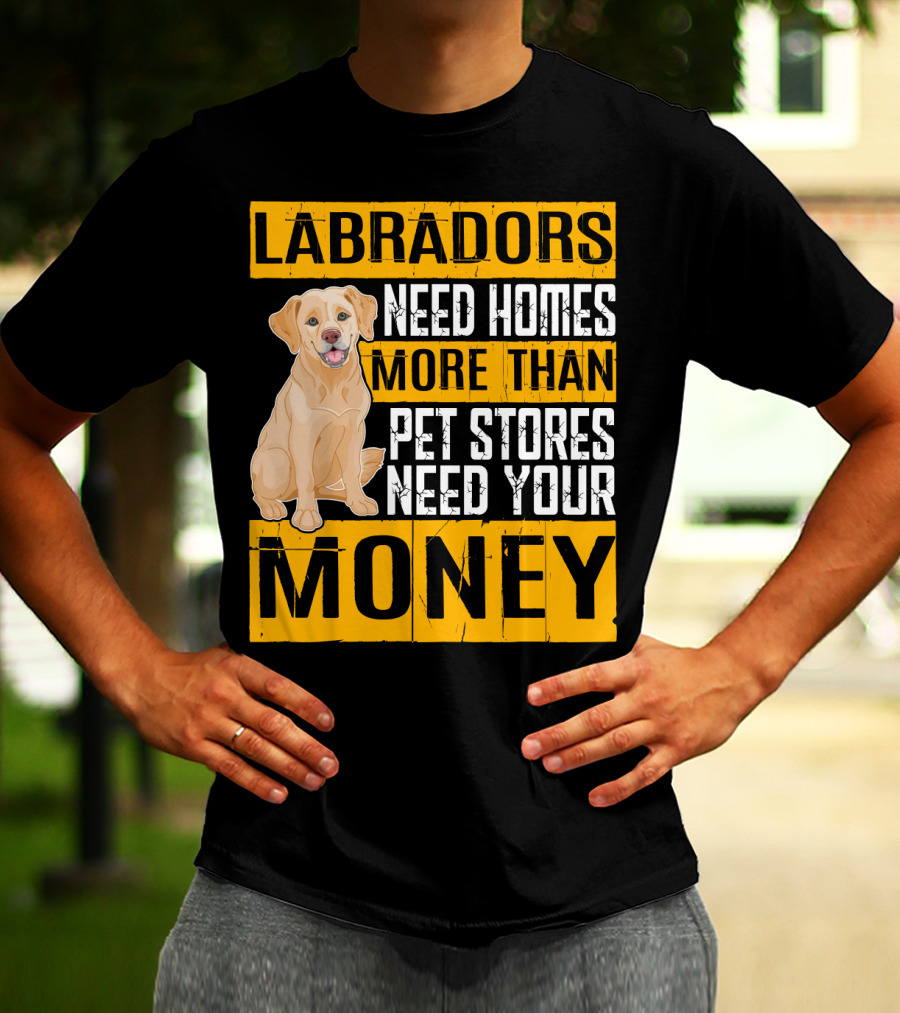 Labradors Need Homes More Than Pet Stores Need Your Money T-Shirt
