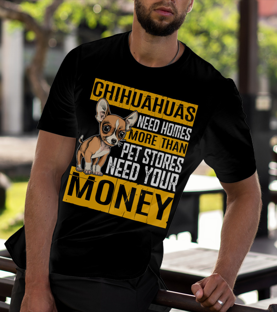 Chihuahuas Need Homes More Than Pet Stores Need Your Money T-Shirt