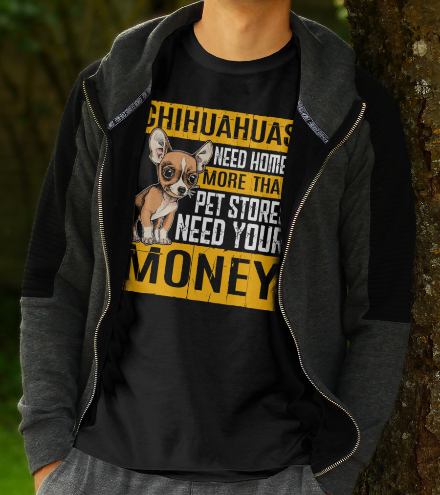 Chihuahuas Need Homes More Than Pet Stores Need Your Money T-Shirt