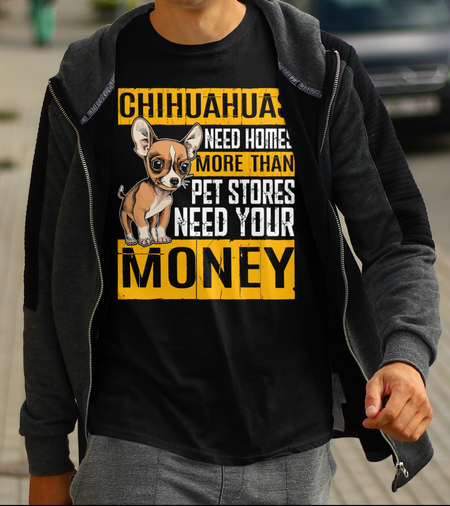 Chihuahuas Need Homes More Than Pet Stores Need Your Money T-Shirt
