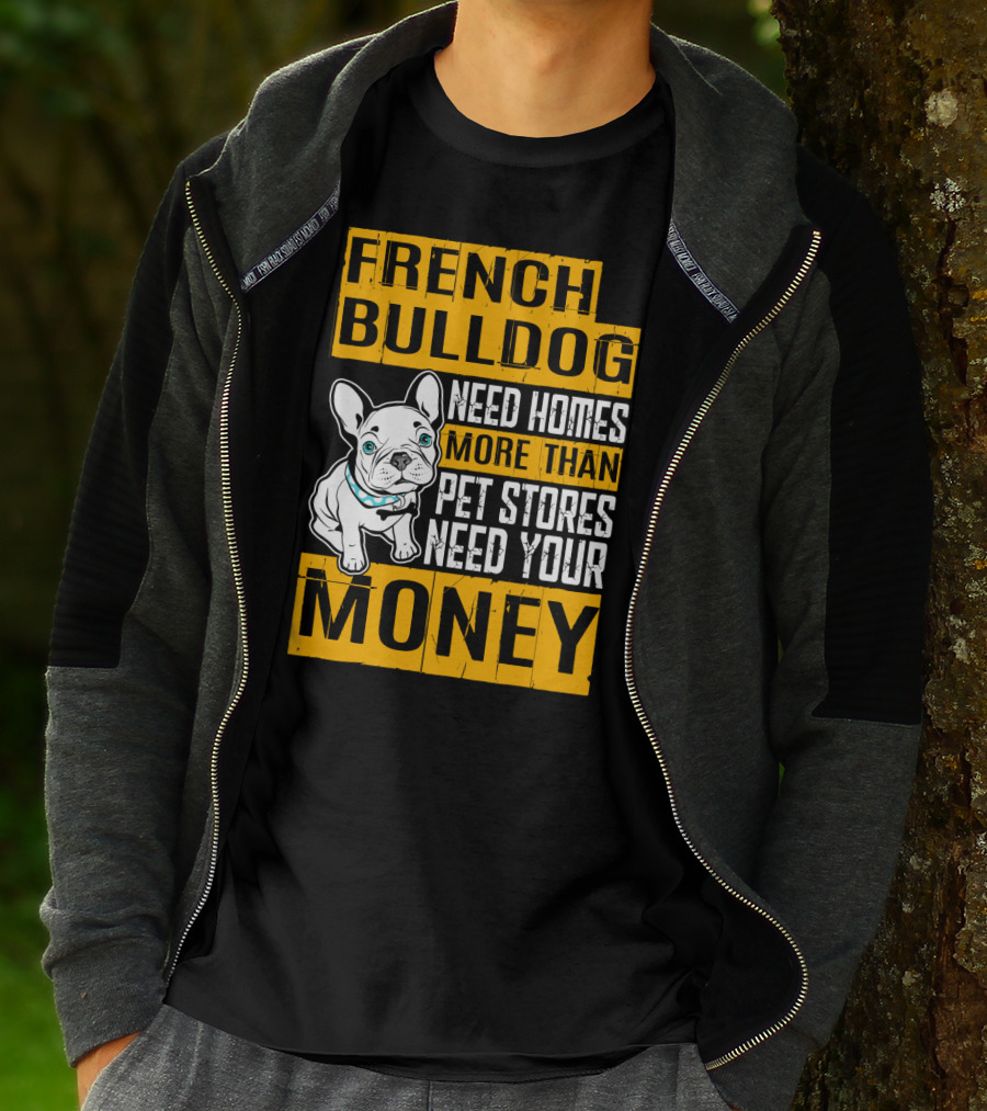 French Bulldog Need Homes More Than Pet Stores Need Your Money T-Shirt