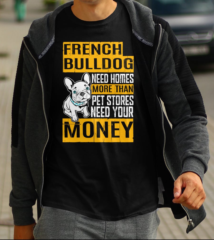 French Bulldog Need Homes More Than Pet Stores Need Your Money T-Shirt