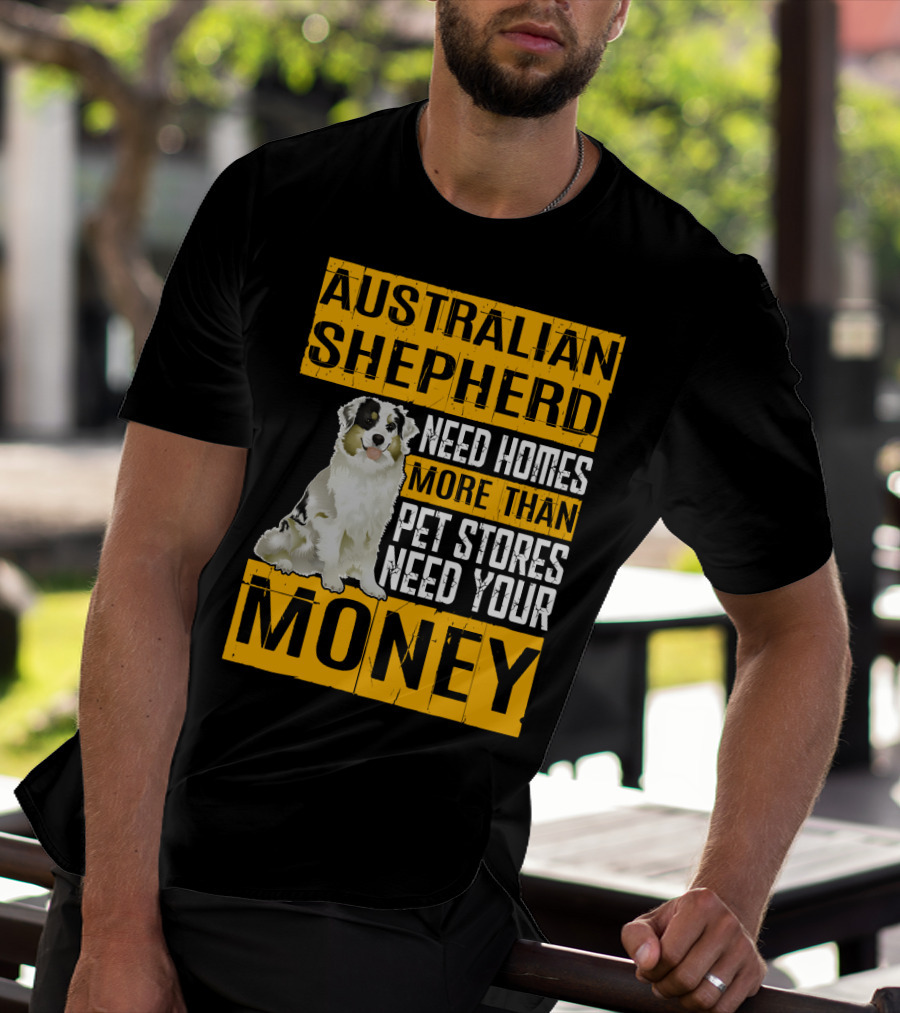 Australian Shepherd Need Homes More Than Pet Stores Need Your Money T-Shirt