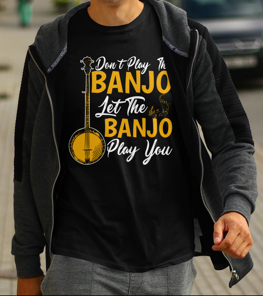Don't Play The Banjo Let The Banjo Play You T-Shirt