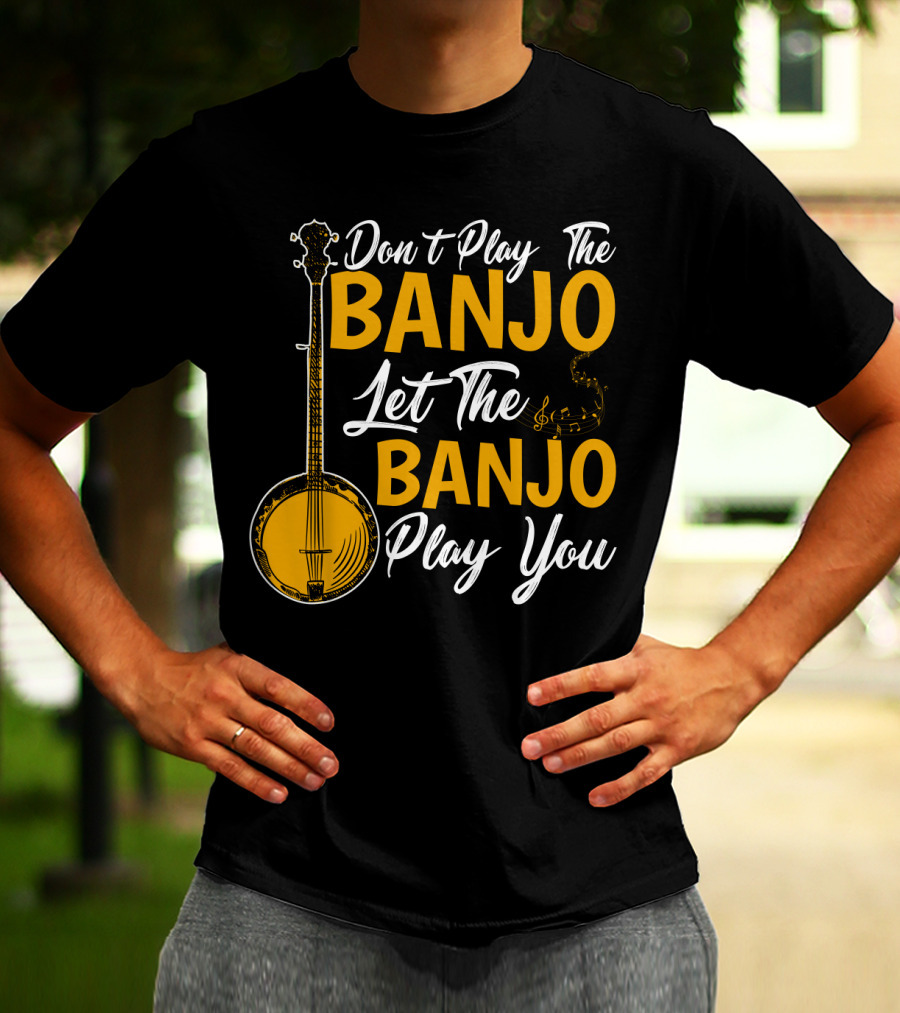 Don't Play The Banjo Let The Banjo Play You T-Shirt