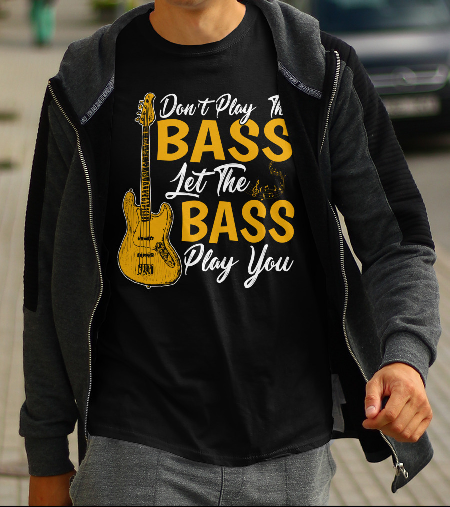 Don't Play The Bass Let The Bass Play You T-Shirt