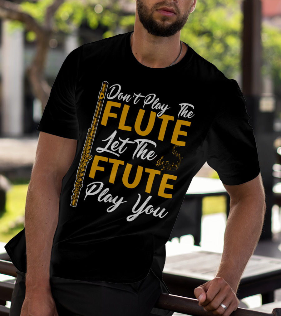 Don't Play The Flute Let The Flute Play You T-Shirt