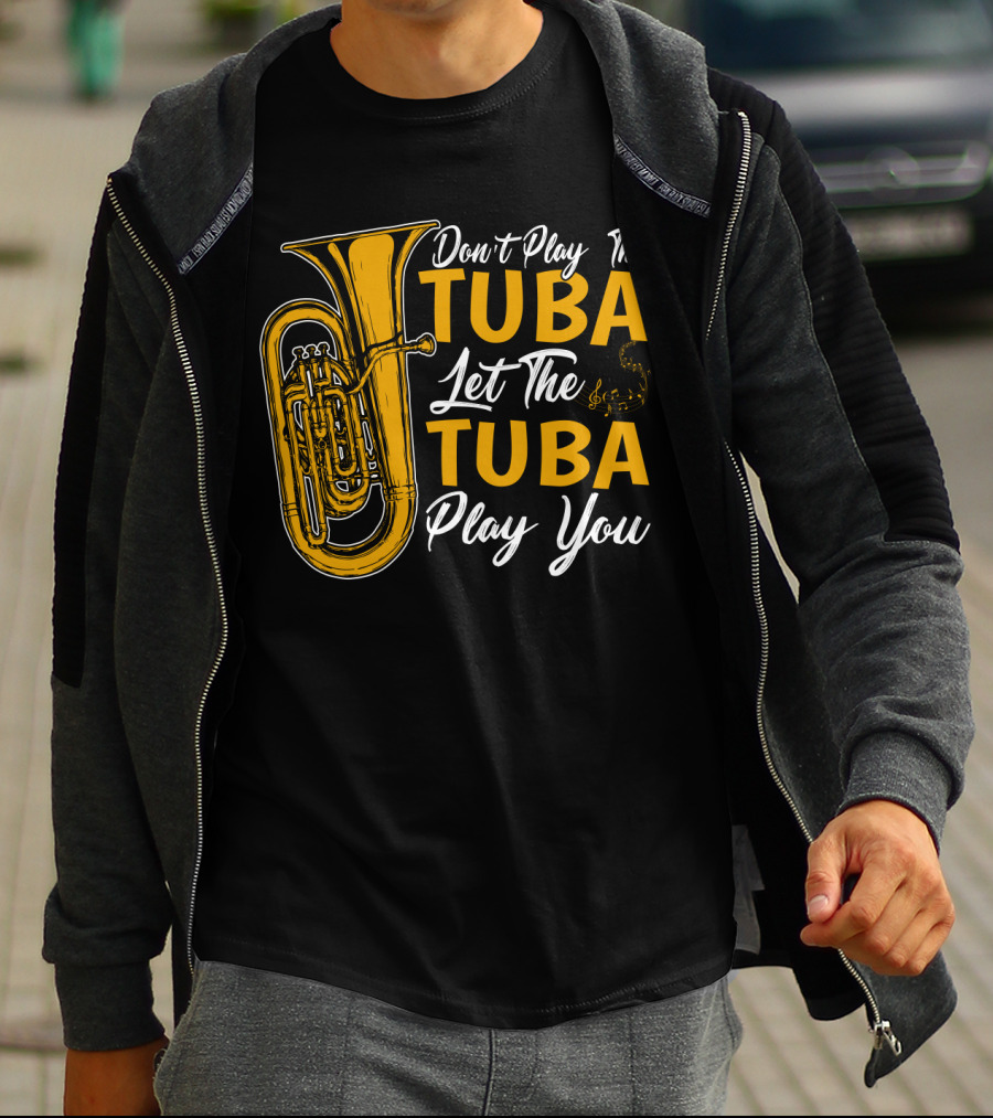 Don't Play The Tuba Let The Tuba Play You T-Shirt