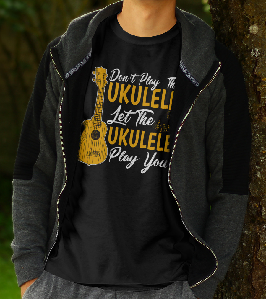 Don't Play The Ukulele Let The Ukulele Play You T-Shirt