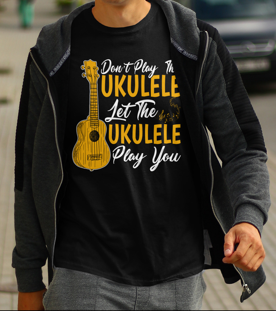 Don't Play The Ukulele Let The Ukulele Play You T-Shirt