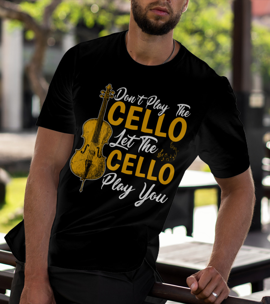 Don't Play The Cello Let The Cello Play You T-Shirt