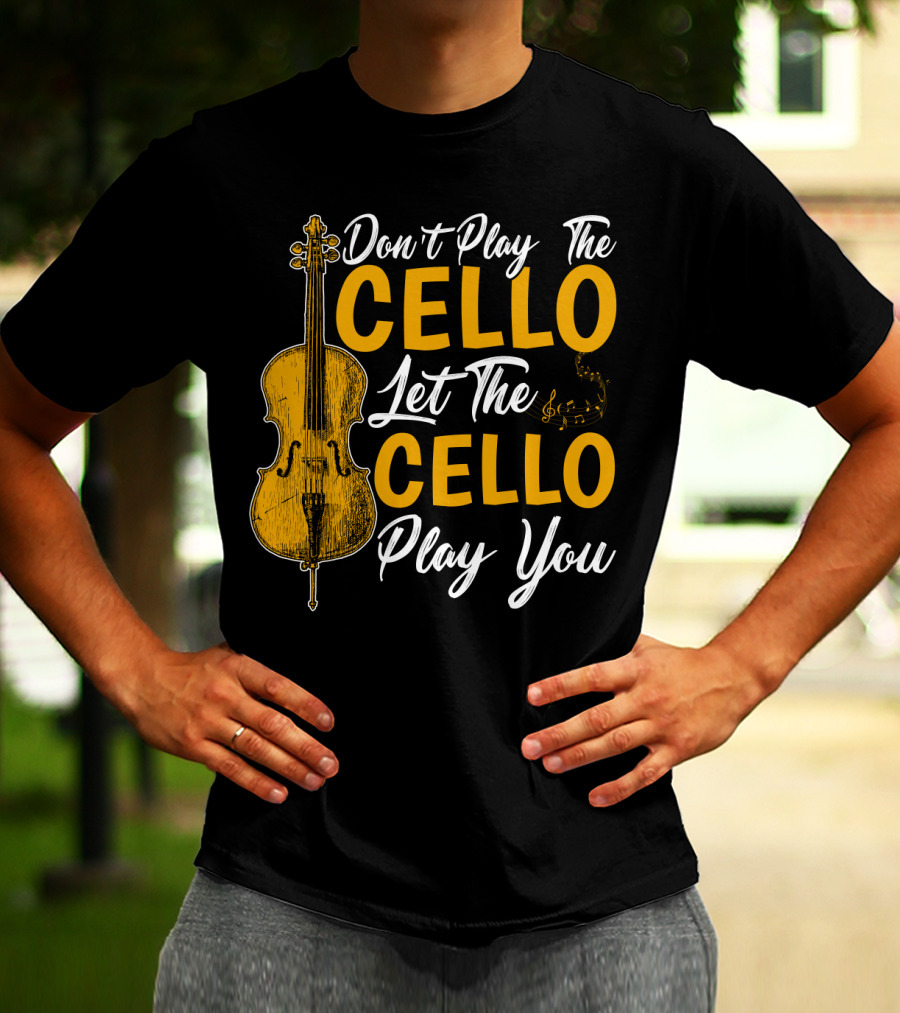 Don't Play The Cello Let The Cello Play You T-Shirt
