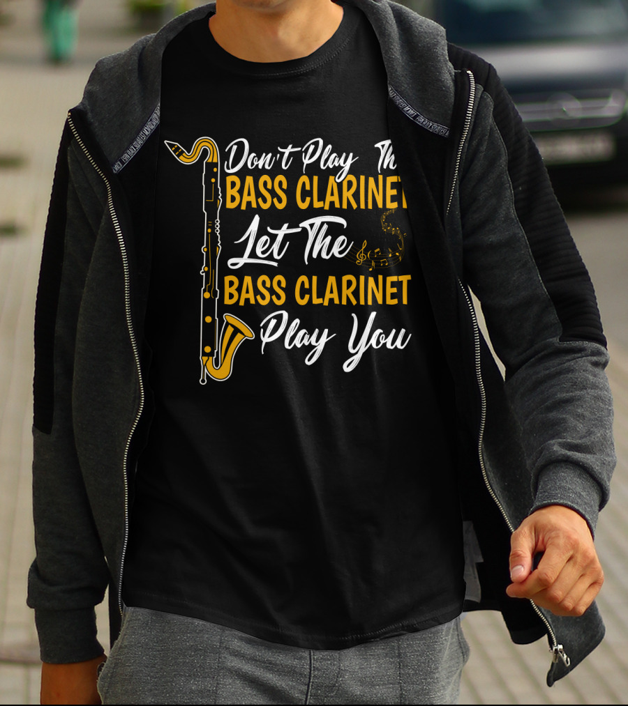 Don't Play The Bass Clarinet Let The Bass Clarinet Play You T-Shirt