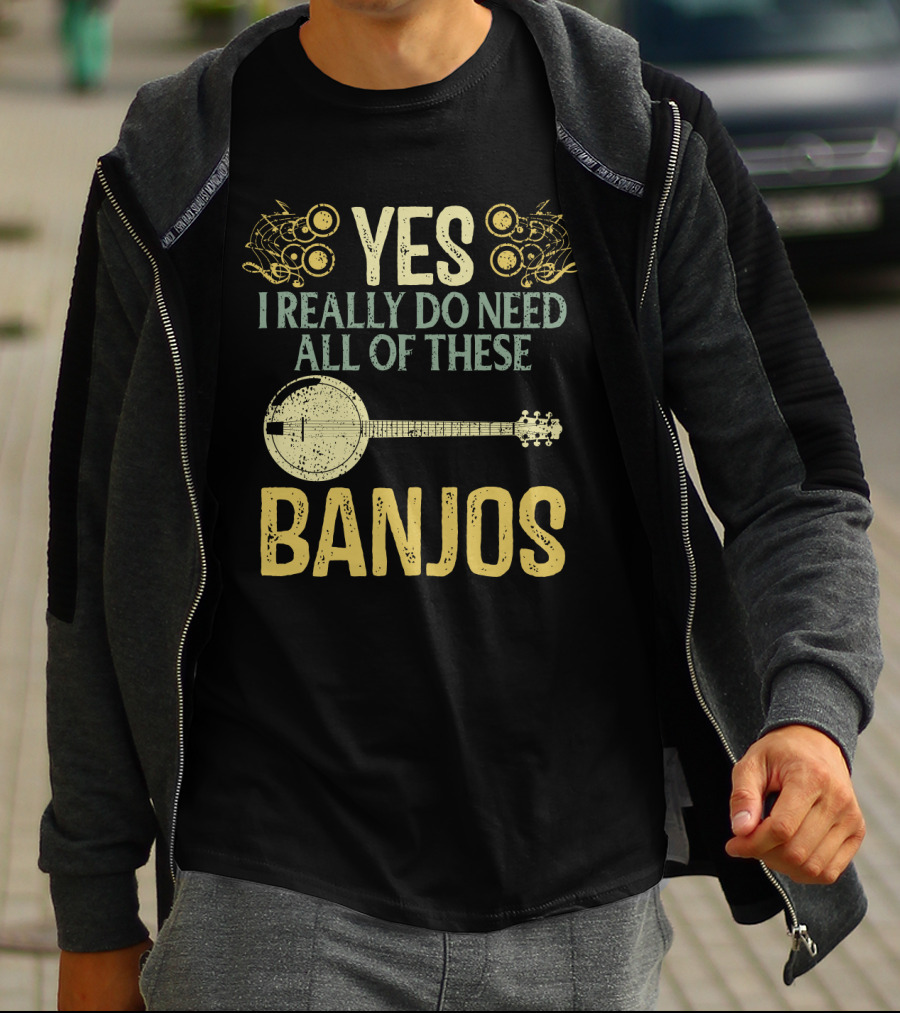YES I REALLY DO NEED ALL OF THESE BANJOS T-Shirt