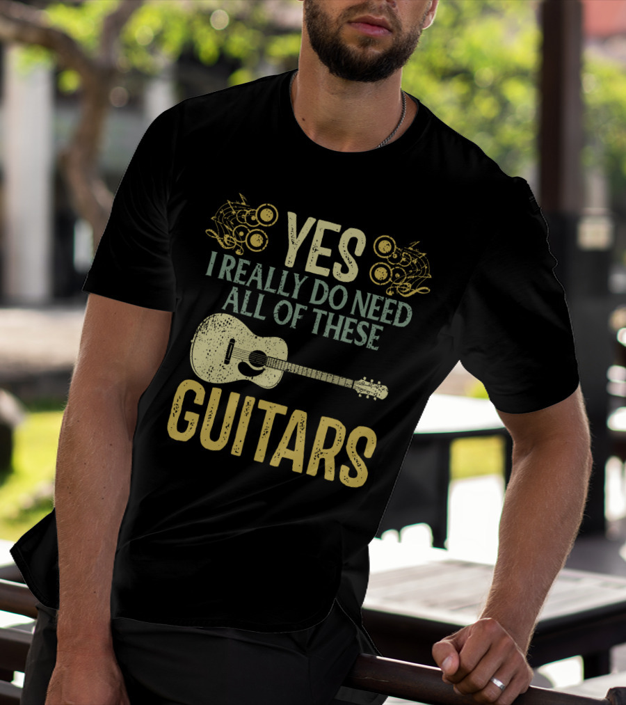 YES I REALLY DO NEED ALL OF THESE GUITARS T-Shirt