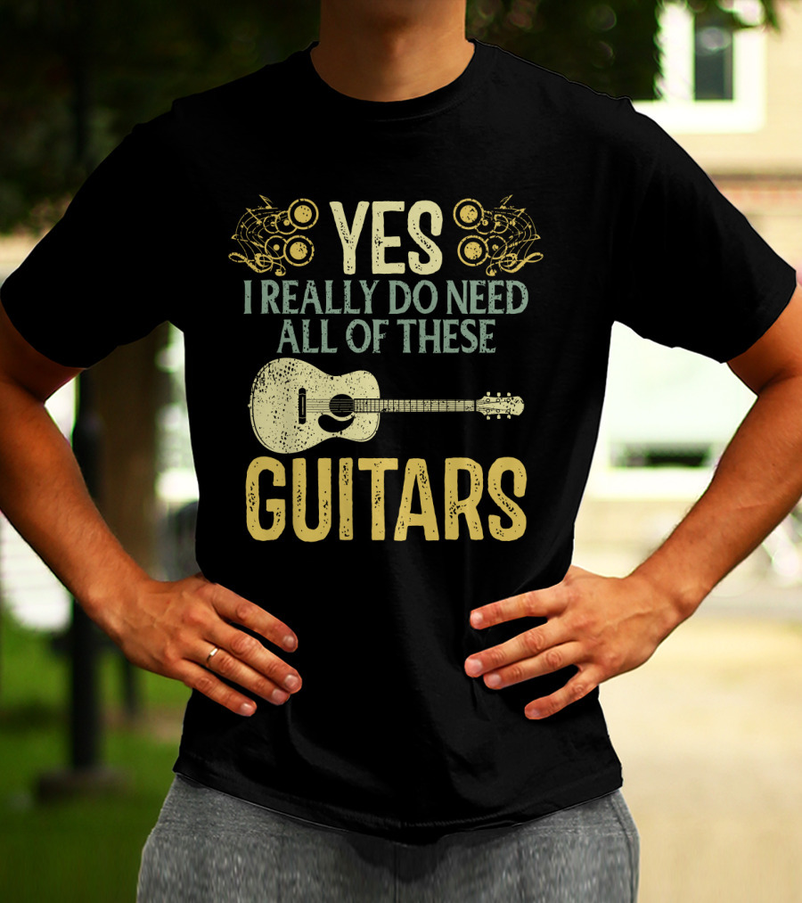YES I REALLY DO NEED ALL OF THESE GUITARS T-Shirt