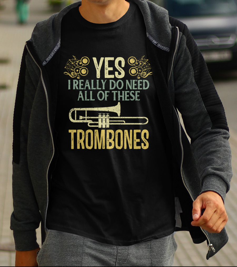 YES I REALLY DO NEED ALL OF THESE TROMBONES T-Shirt