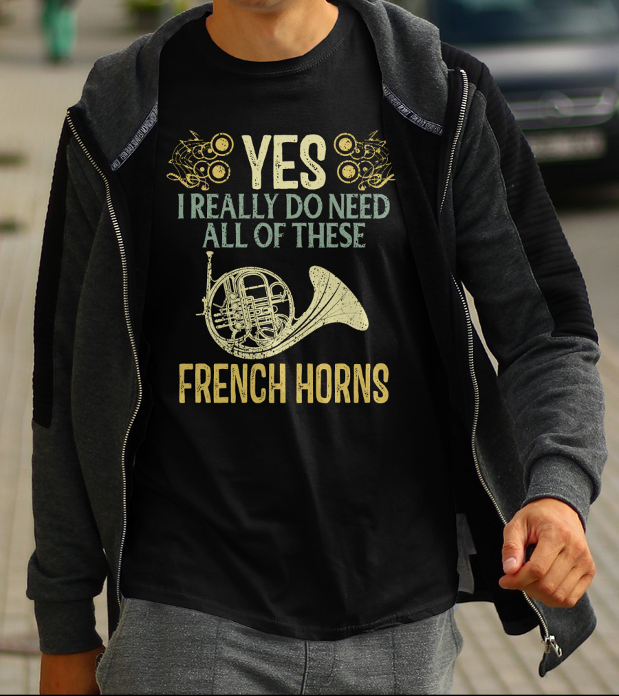 Yes I Really Do Need All Of These French Horns T-Shirt