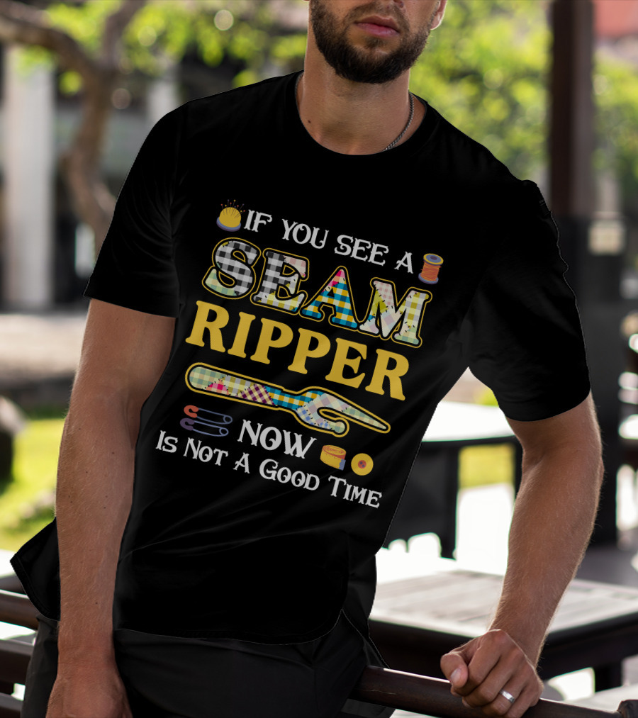 If You See A Seam Ripper Now Is Not A Good Time Quilting Sewing T-Shirt