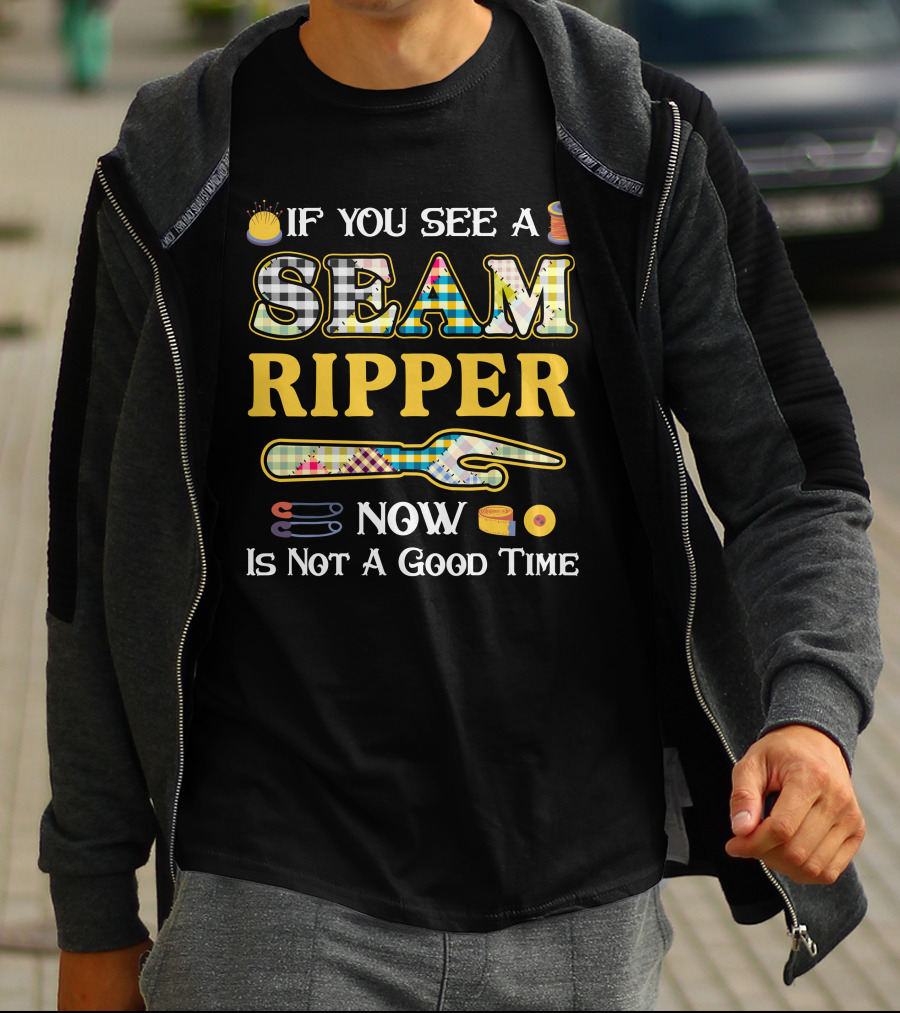 If You See A Seam Ripper Now Is Not A Good Time Quilting Sewing T-Shirt