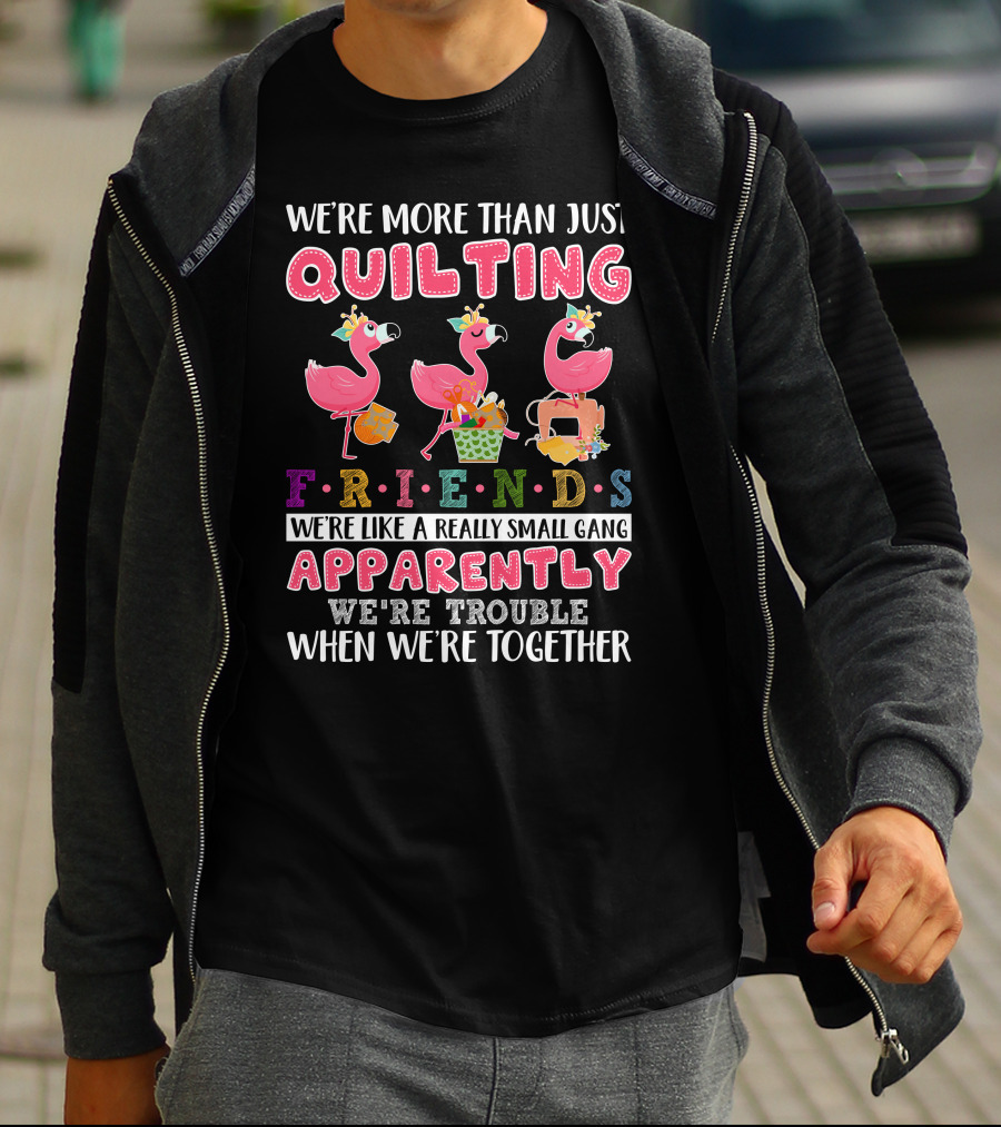 We're More Than Just Quilting Friends Like A Really Small Gang Apparently Trouble Together T-Shirt