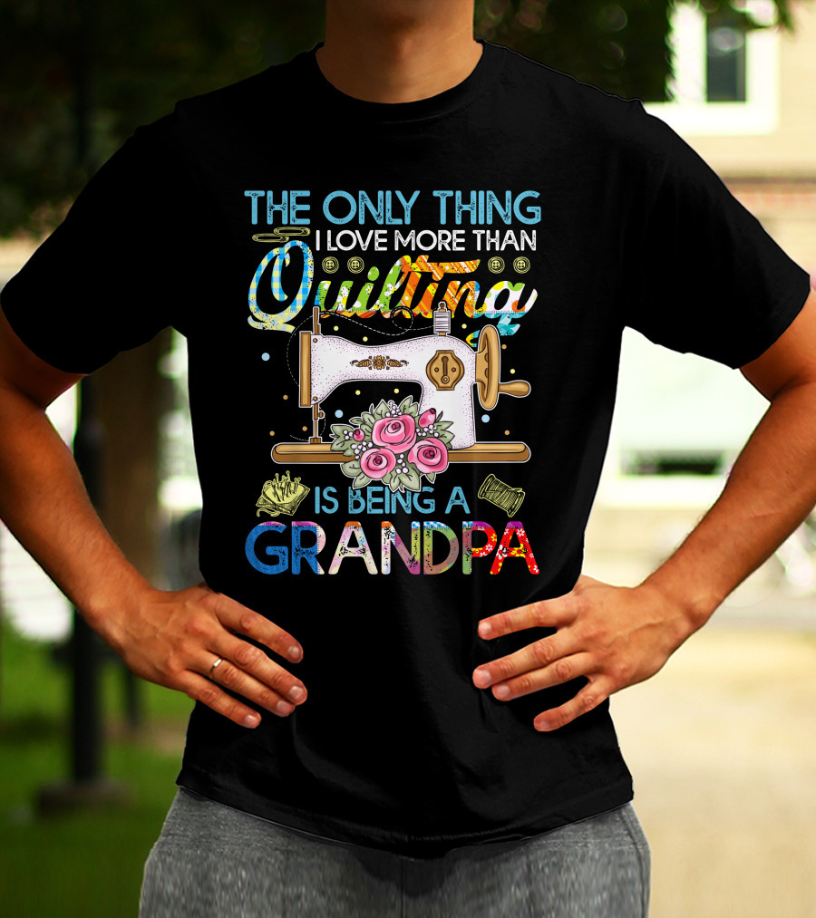 The Only Thing I Love More Than Quilting Is Being A Grandpa T-Shirt