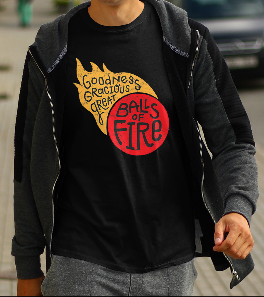Goodness Gracious Great Balls Of Fire T-Shirt
