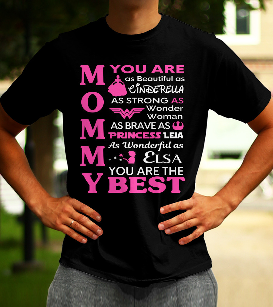 MOMMY You Are As Beautiful As Cinderella As Strong As Wonder Woman As Brave As Princess Leia As Wonderful As Elsa You Are The Best T-Shirt
