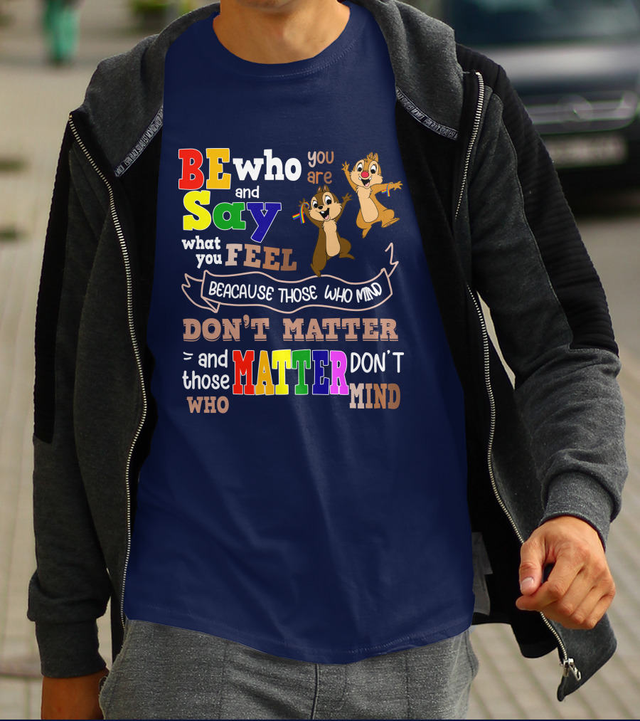 BE Who You Are Say What You Feel Because Those Who Mind Don't Matter And Those Who Matter Don't Mind Chipmunks T-Shirt