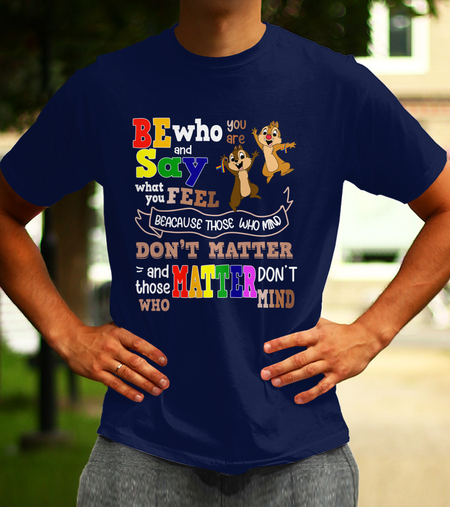 BE Who You Are Say What You Feel Because Those Who Mind Don't Matter And Those Who Matter Don't Mind Chipmunks T-Shirt