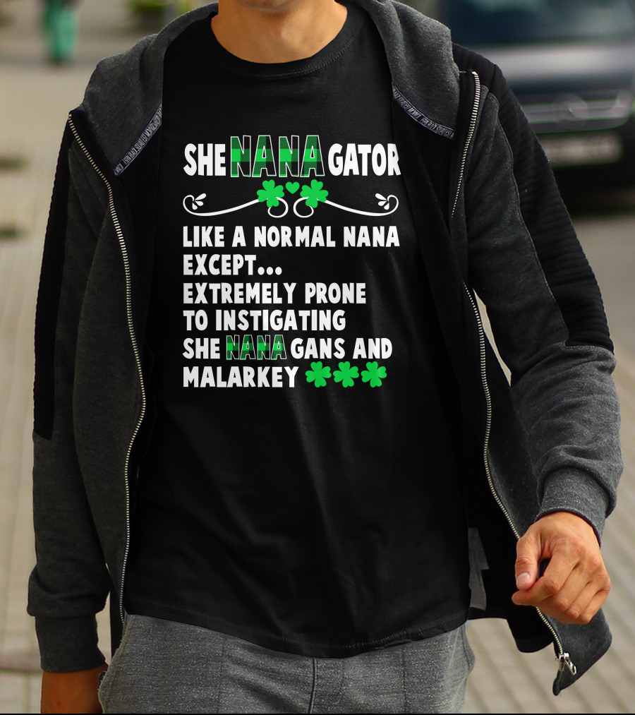 SHE NANAGATOR Like A Normal Nana Extremely Prone To Instigating SHE NANA GANS And Malarkey St. Patrick's Day T-Shirt