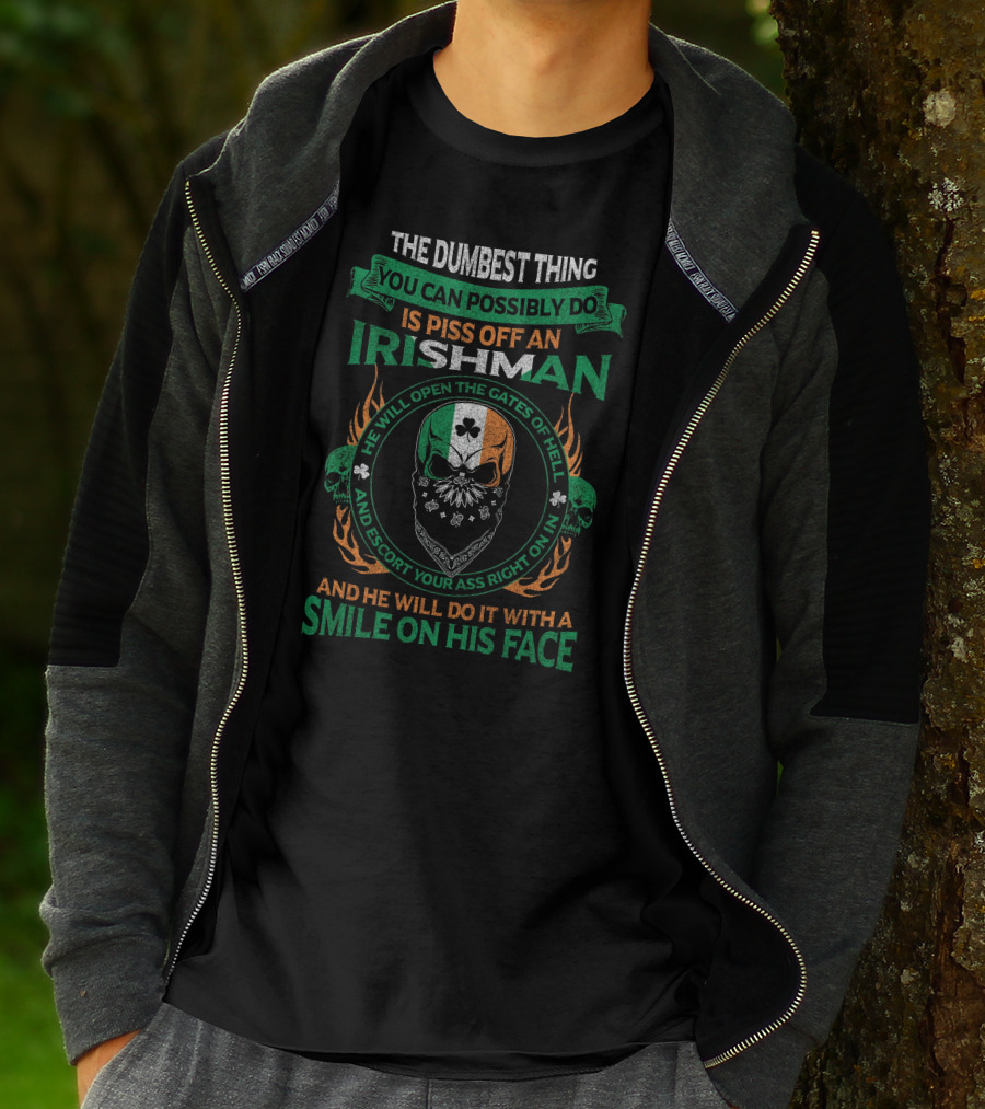 The Dumbest Thing You Can Possibly Do Is Piss Off An Irishman He Will Open The Gates Of Hell And Escort Your Ass Right On In And He Will Do It With A Smile On His Face T-Shirt