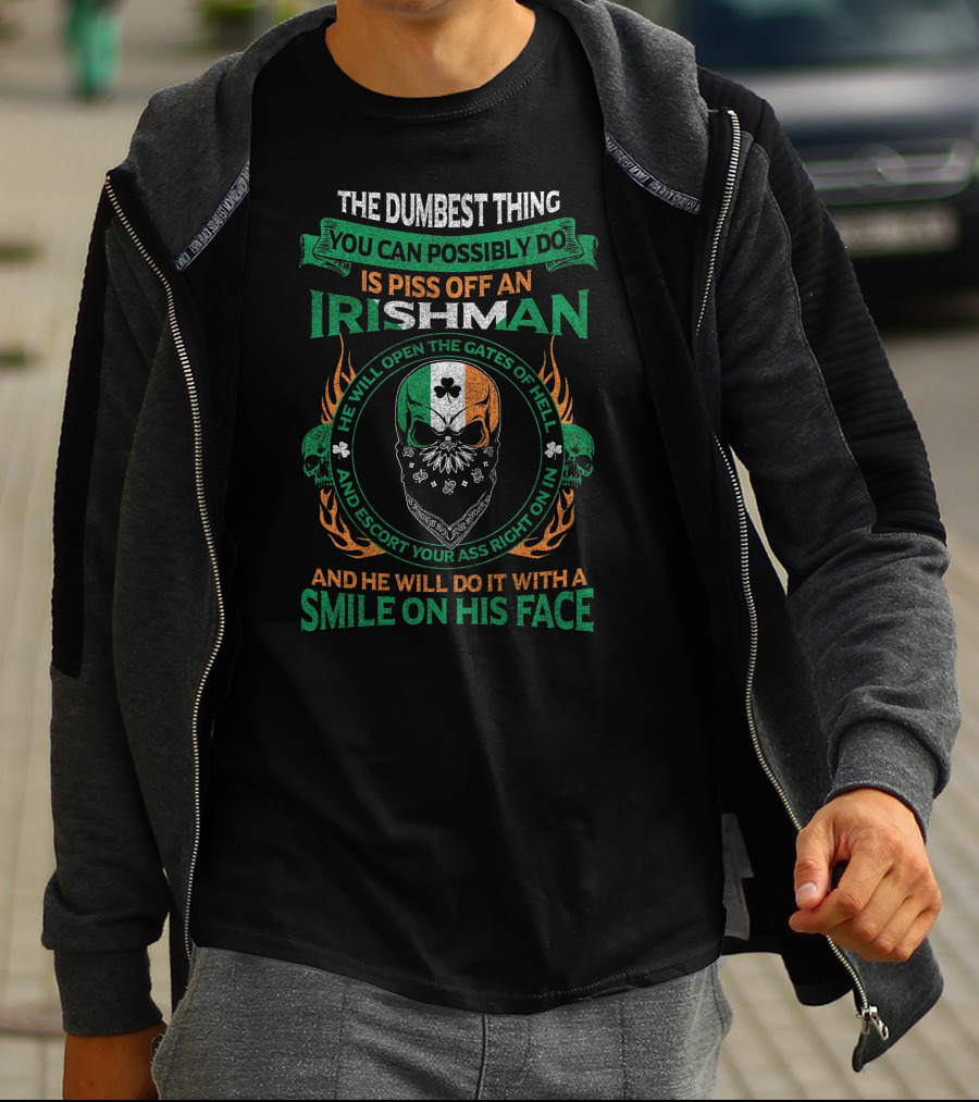 The Dumbest Thing You Can Possibly Do Is Piss Off An Irishman He Will Open The Gates Of Hell And Escort Your Ass Right On In And He Will Do It With A Smile On His Face T-Shirt
