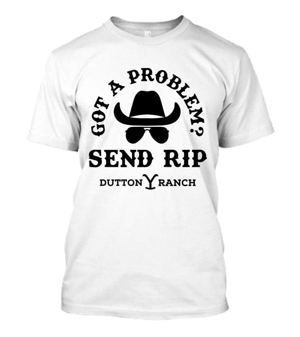 Got A Problem Send Rip Dutton Ranch Rip Wheeler T-Shirt