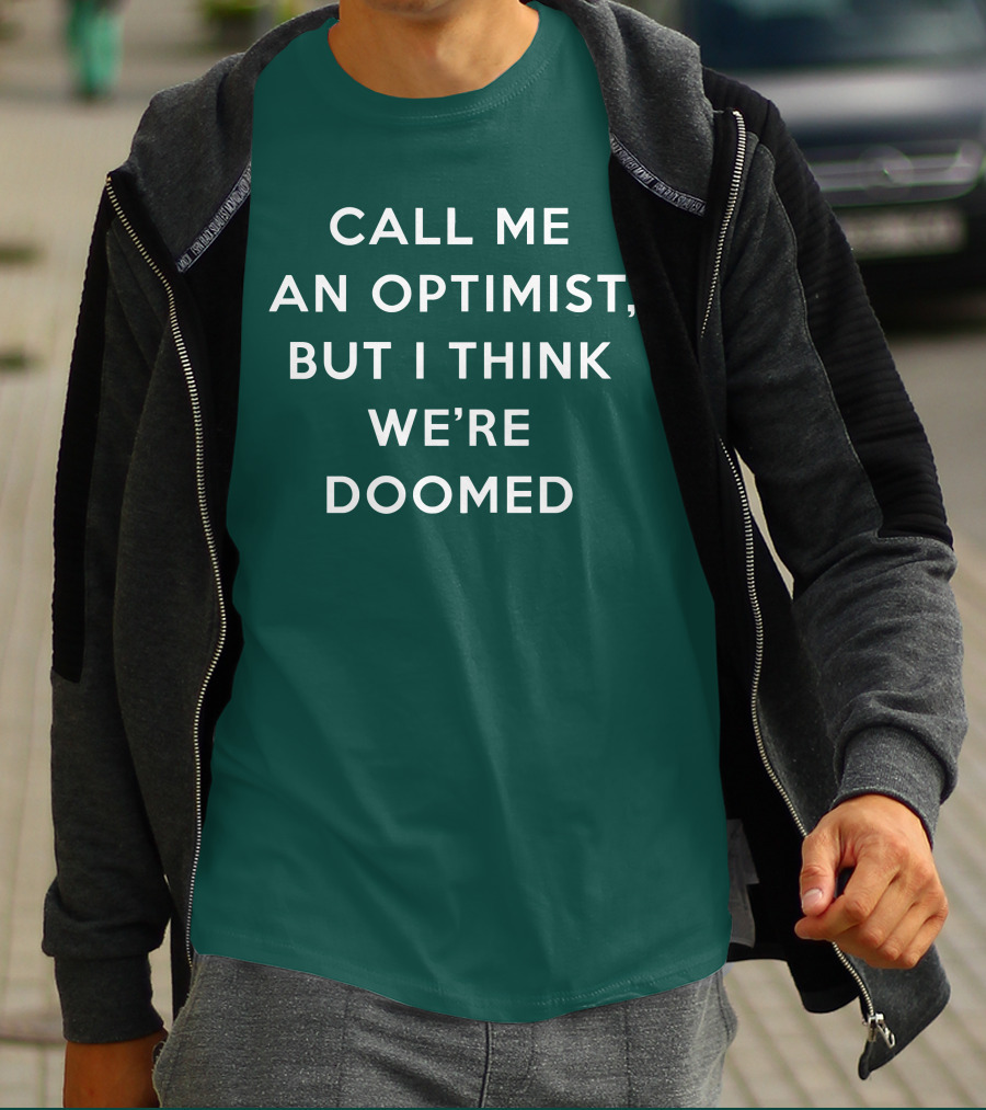 CALL ME AN OPTIMIST BUT I THINK WE'RE DOOMED T-Shirt