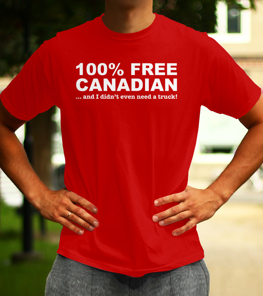 100% Free Canadian And I Didn't Even Need A Truck T-Shirt