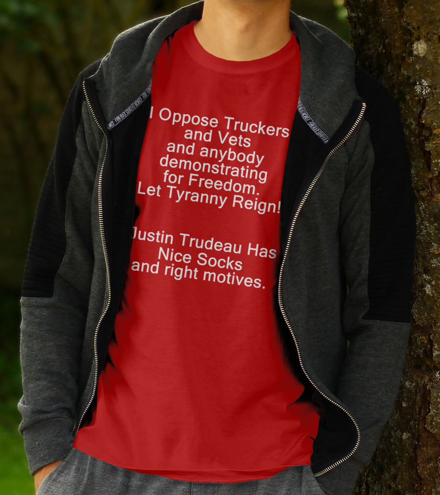 I Oppose Truckers And Vets Demonstrating For Freedom Let Tyranny Reign Justin Trudeau Has Nice Socks And Right Motives T-Shirt