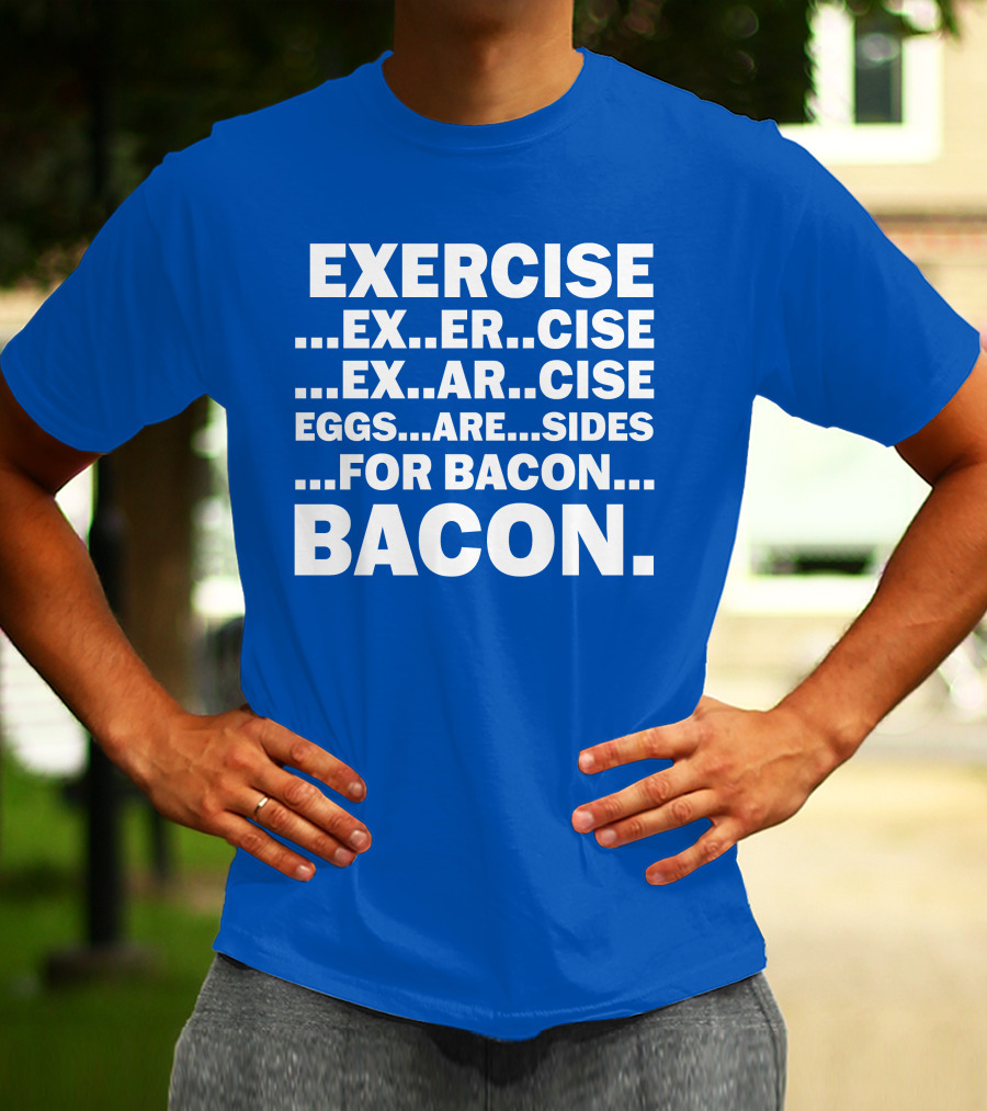 Exercise Exar Cise Eggs Are Sides For Bacon Bacon T-Shirt