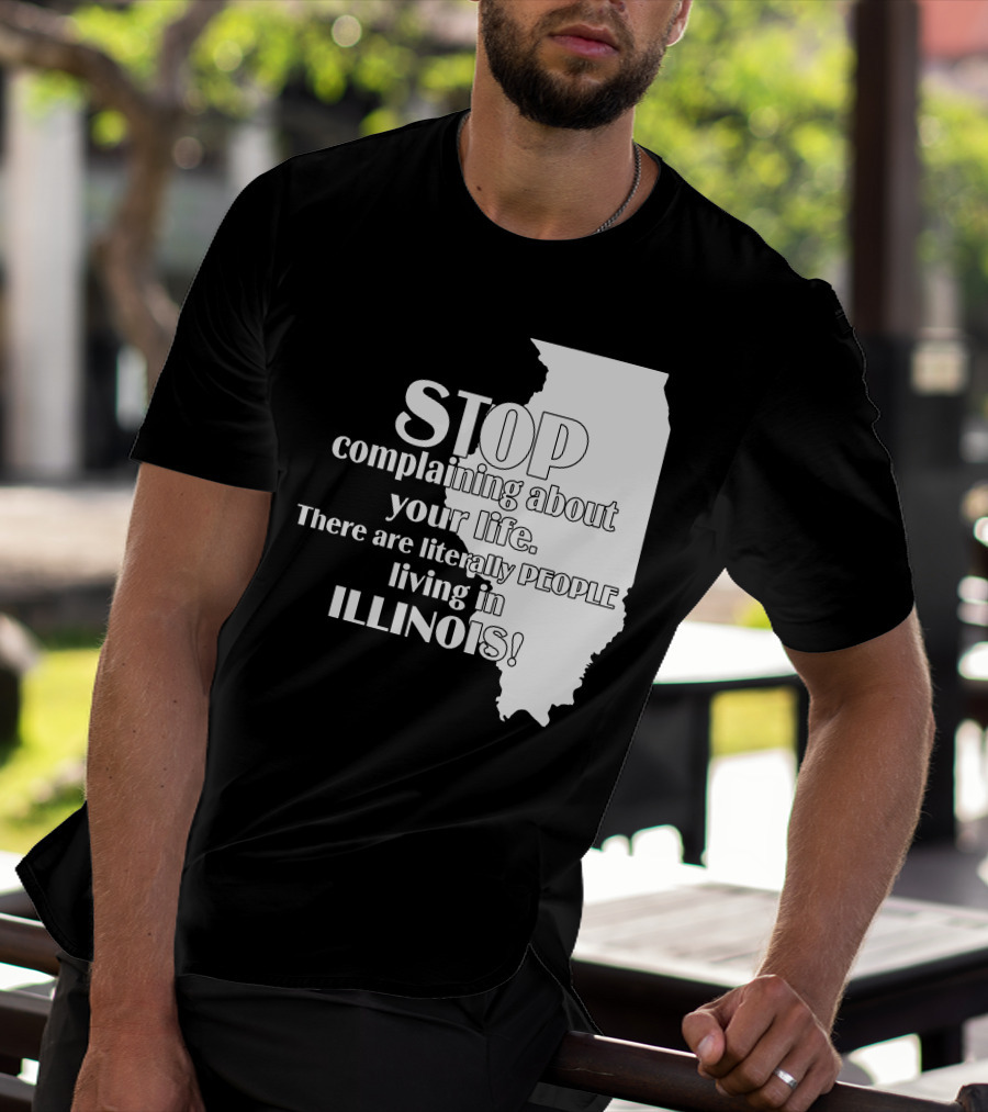 Stop Complaining About Your Life There Are Literally People Living In Illinois T-Shirt
