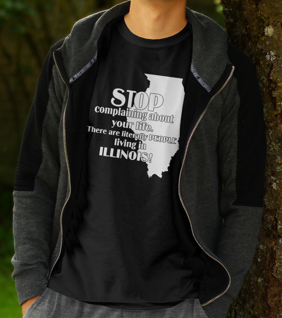 Stop Complaining About Your Life There Are Literally People Living In Illinois T-Shirt