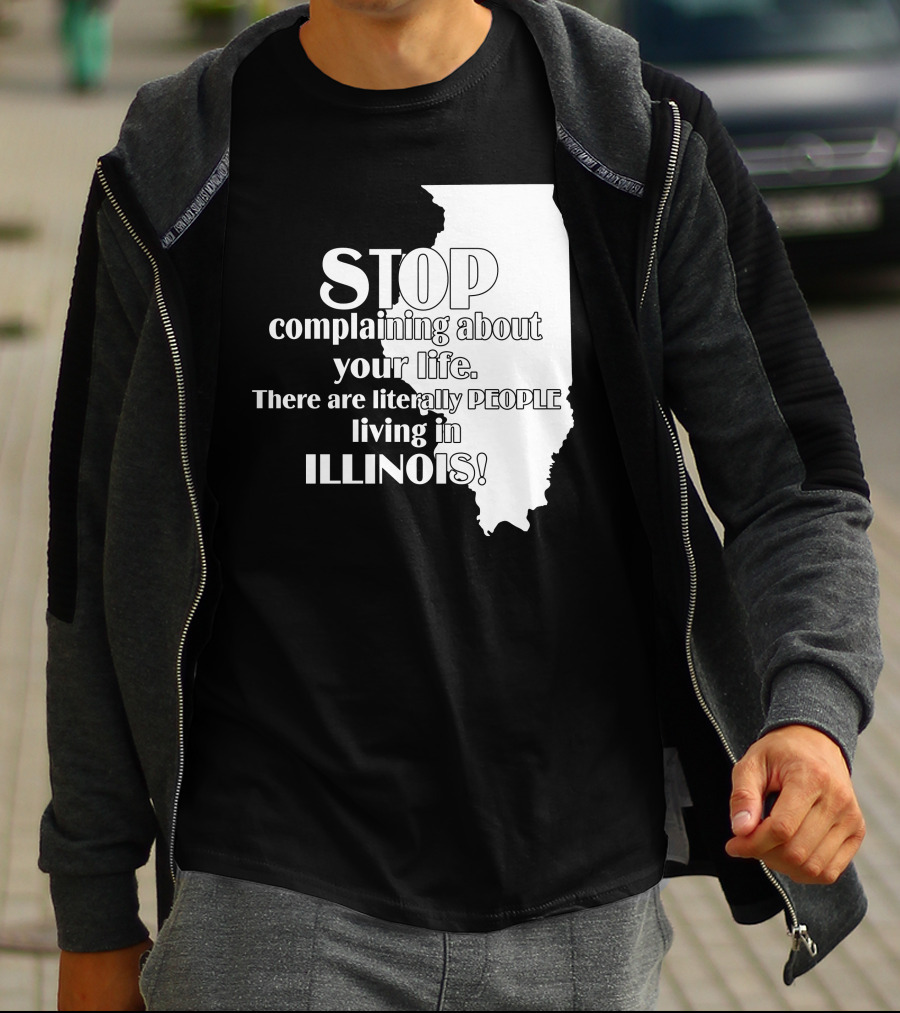 Stop Complaining About Your Life There Are Literally People Living In Illinois T-Shirt