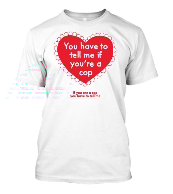 You Have To Tell Me If You're A Cop Red Heart Design If You Are A Cop You Have To Tell Me T-Shirt