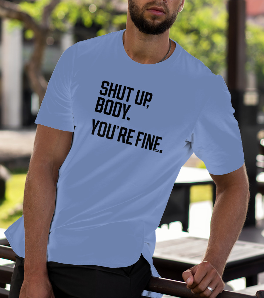 Shut Up Body You're Fine C.PH T-Shirt