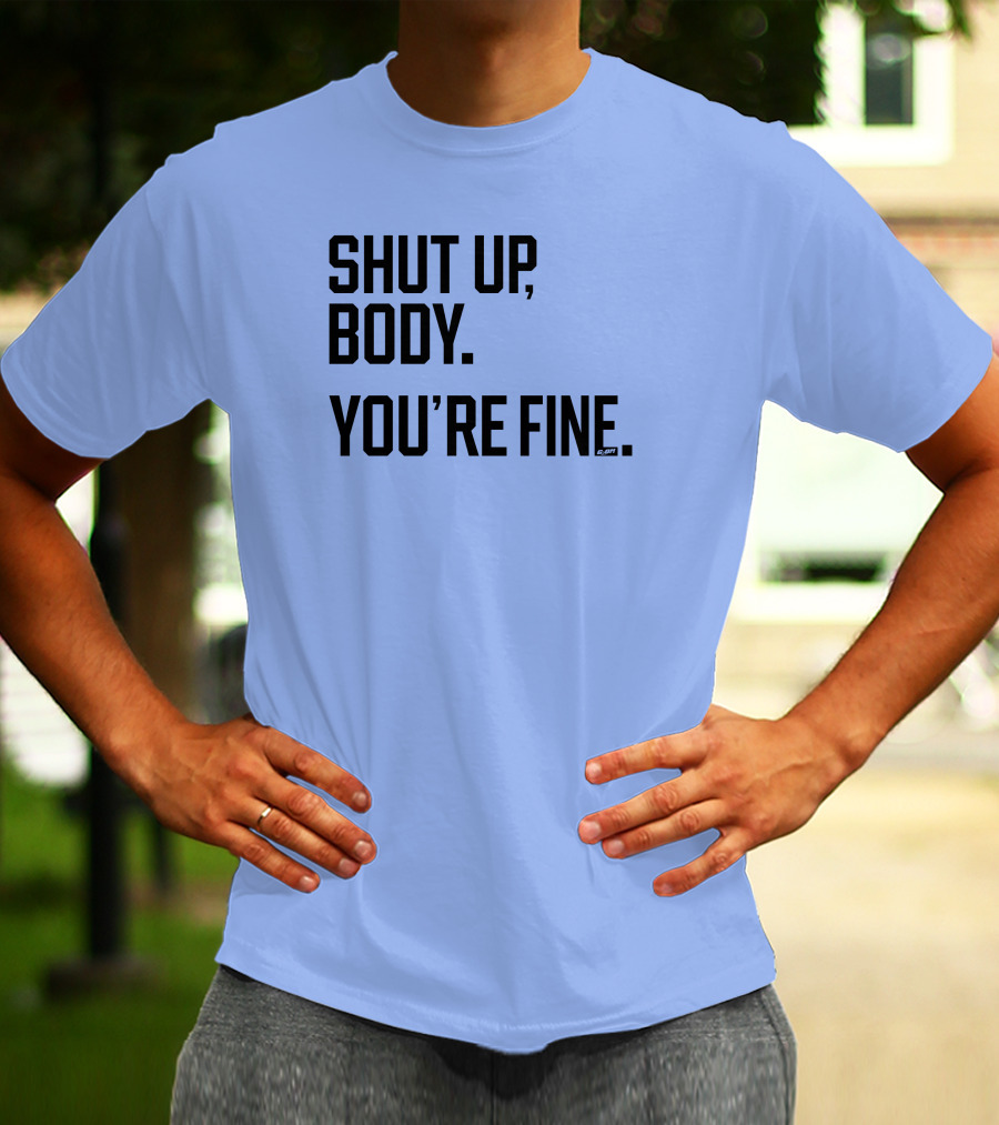 Shut Up Body You're Fine C.PH T-Shirt