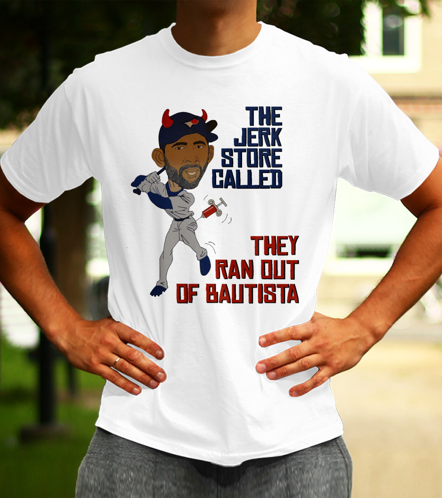 The Jerk Store Called They Ran Out Of Bautista Baseball Character T-Shirt