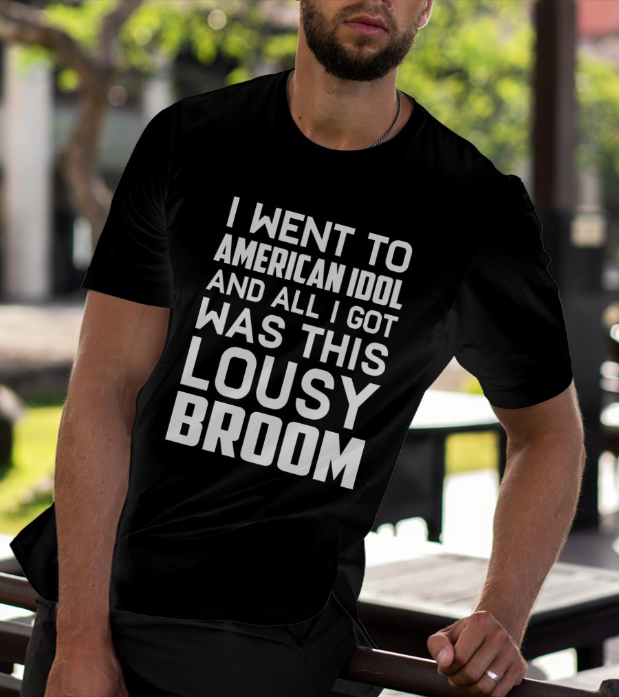 I Went To American Idol And All I Got Was This Lousy Broom T-Shirt