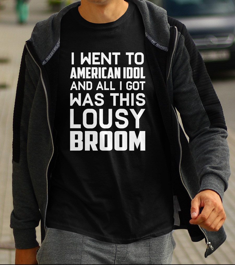 I Went To American Idol And All I Got Was This Lousy Broom T-Shirt