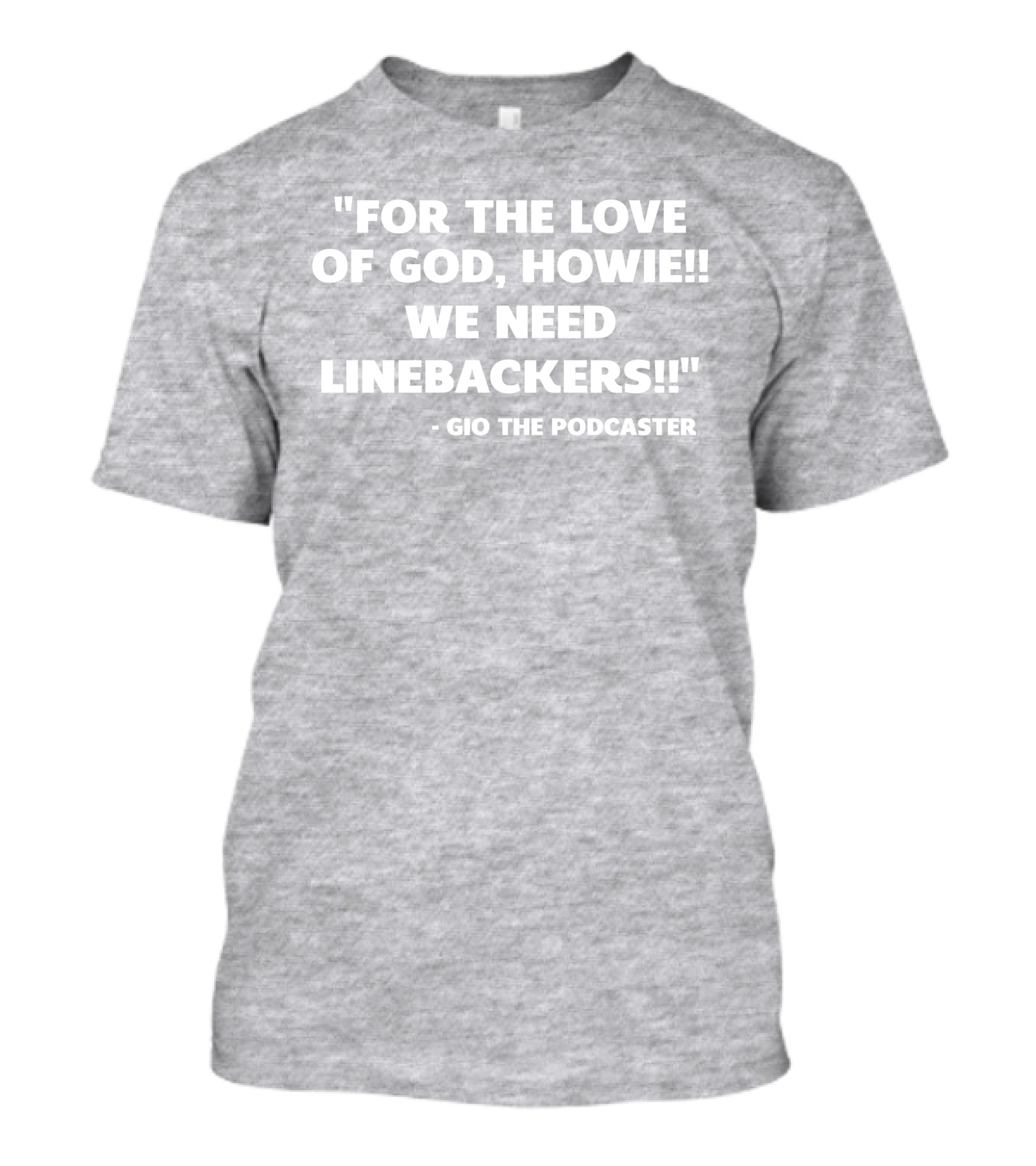 For The Love Of God Howie We Need Linebackers Gio The Podcaster T-Shirt