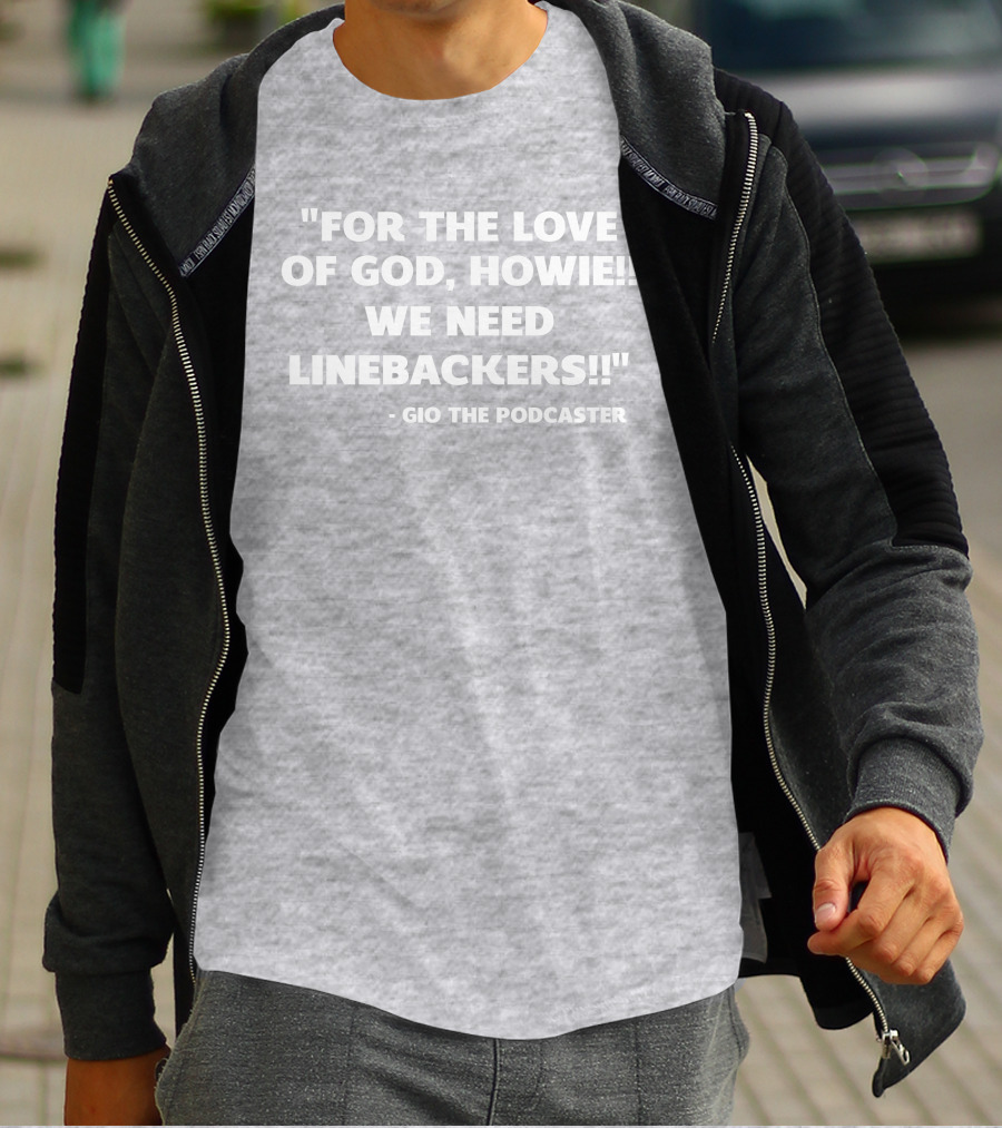 For The Love Of God Howie We Need Linebackers Gio The Podcaster T-Shirt