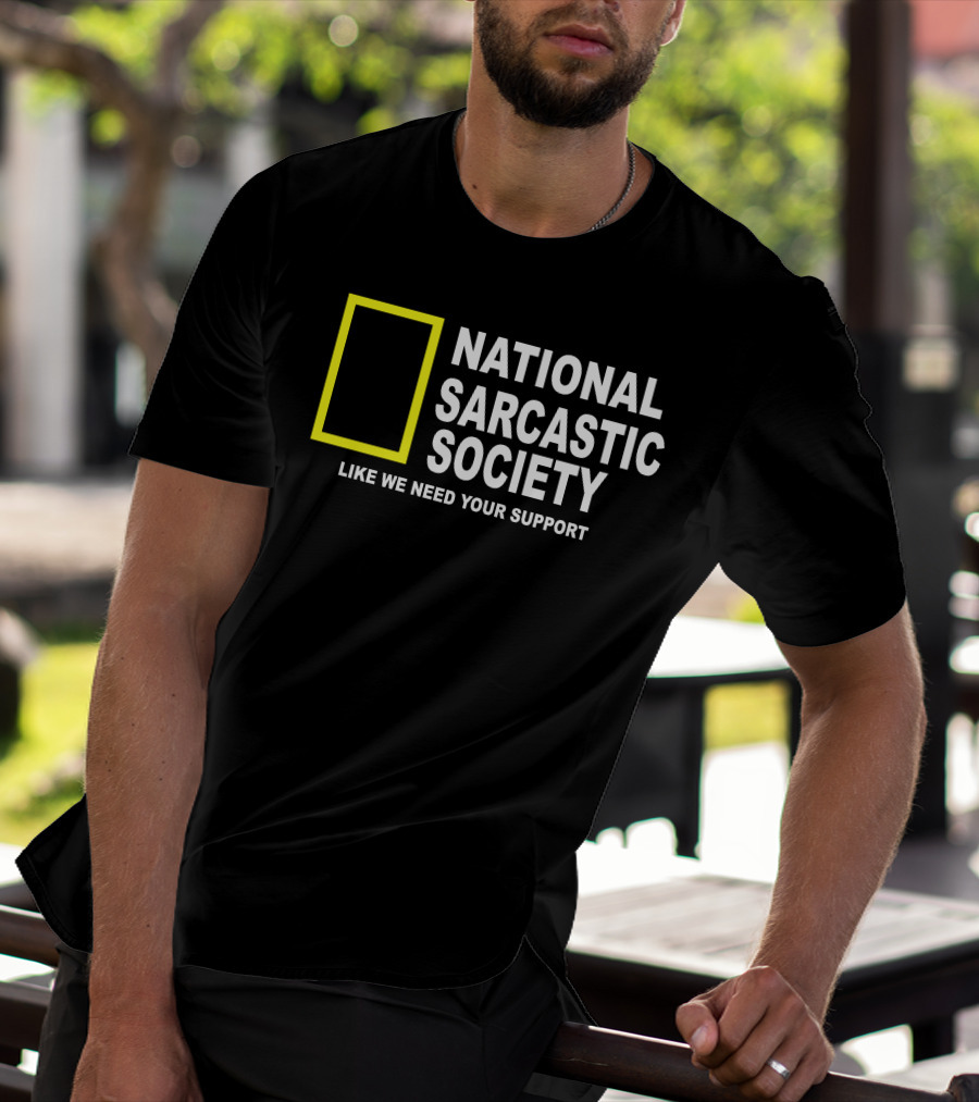 National Sarcastic Society Like We Need Your Support Mock National Geographic T-Shirt